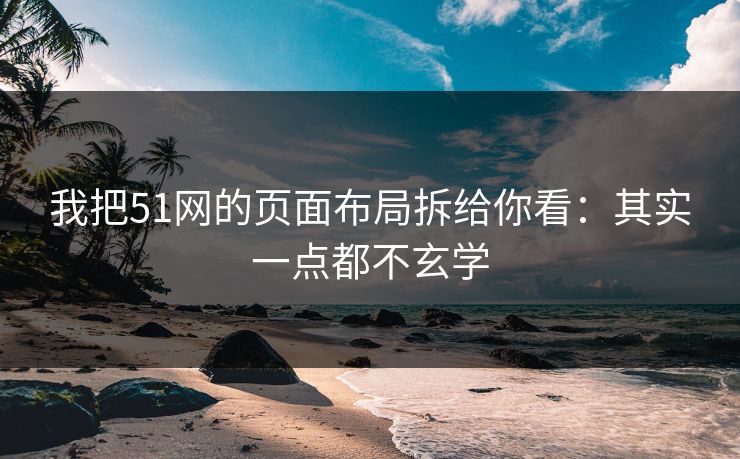 我把51网的页面布局拆给你看：其实一点都不玄学