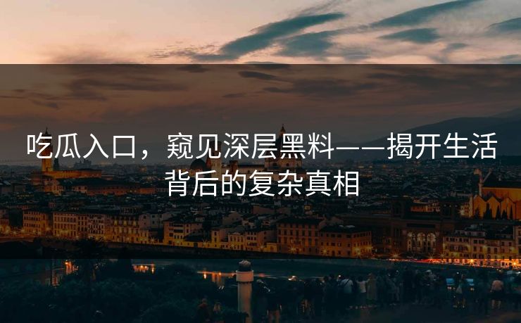 吃瓜入口，窥见深层黑料——揭开生活背后的复杂真相