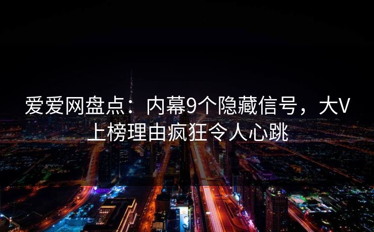爱爱网盘点：内幕9个隐藏信号，大V上榜理由疯狂令人心跳