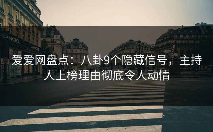 爱爱网盘点：八卦9个隐藏信号，主持人上榜理由彻底令人动情